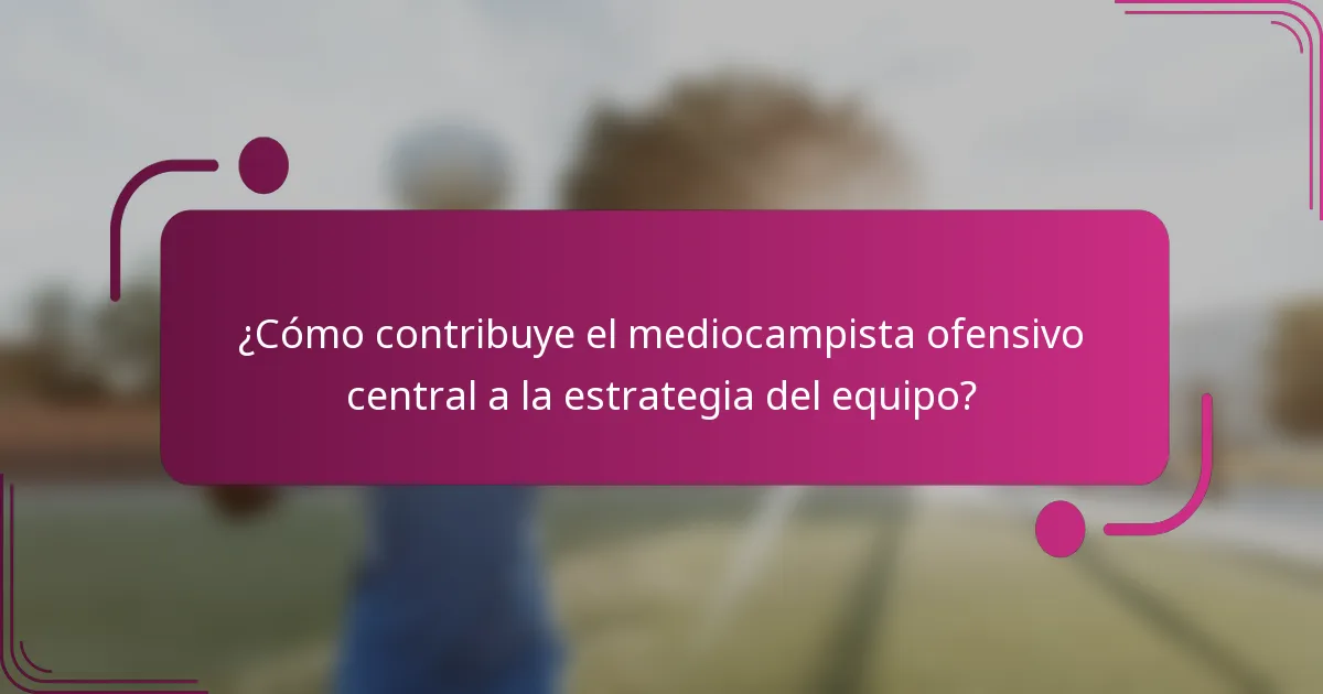 ¿Cómo contribuye el mediocampista ofensivo central a la estrategia del equipo?