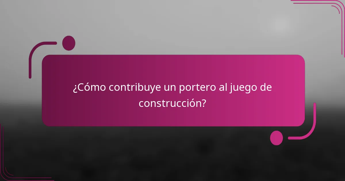 ¿Cómo contribuye un portero al juego de construcción?