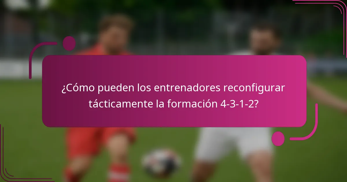 ¿Cómo pueden los entrenadores reconfigurar tácticamente la formación 4-3-1-2?
