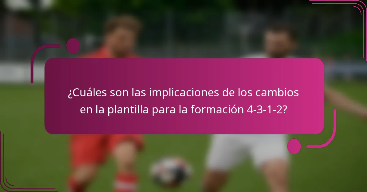 ¿Cuáles son las implicaciones de los cambios en la plantilla para la formación 4-3-1-2?
