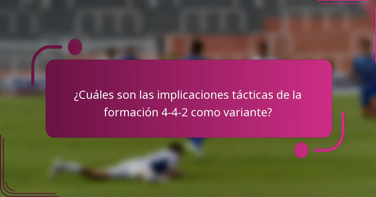 ¿Cuáles son las implicaciones tácticas de la formación 4-4-2 como variante?