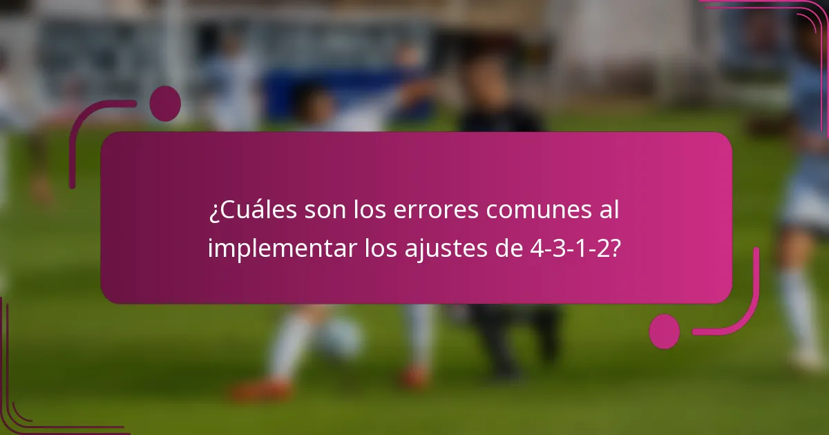 ¿Cuáles son los errores comunes al implementar los ajustes de 4-3-1-2?